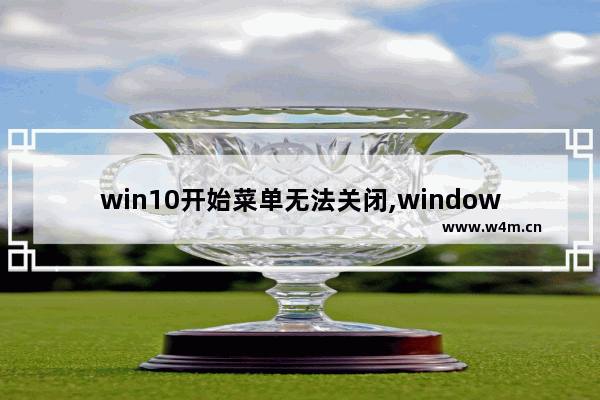 win10开始菜单无法关闭,windows开始菜单关不掉