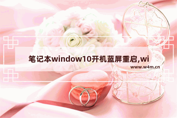 笔记本window10开机蓝屏重启,window10笔记本蓝屏怎么解决 如何恢复