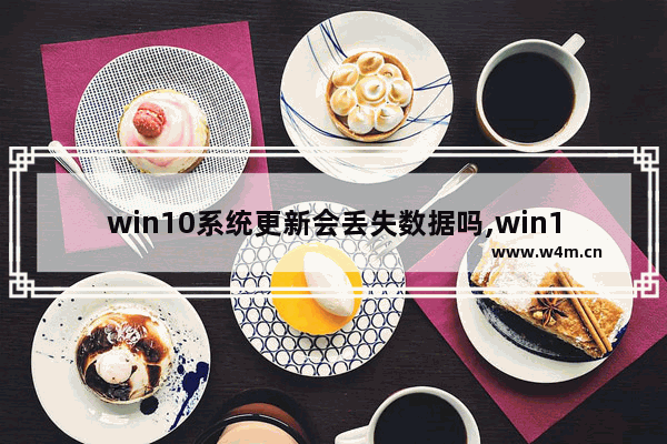 win10系统更新会丢失数据吗,win10用户丢失怎么办