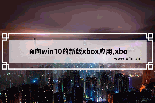 面向win10的新版xbox应用,xbox 应用程序