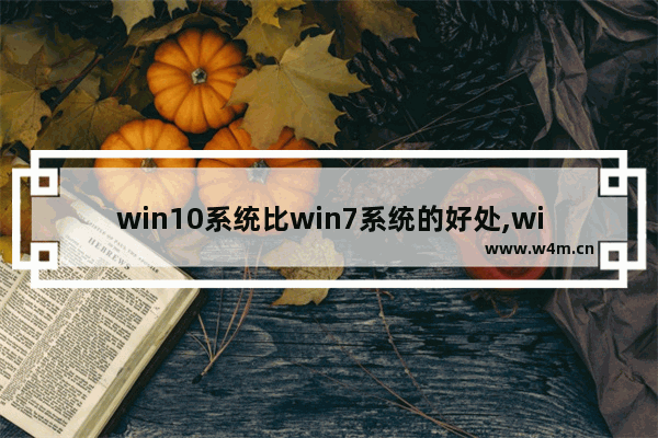 win10系统比win7系统的好处,win7系统好用还是win10