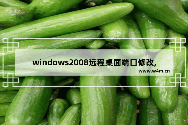 windows2008远程桌面端口修改,windows2012远程端口更改