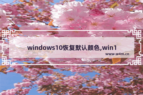 windows10恢复默认颜色,win10背景颜色恢复默认