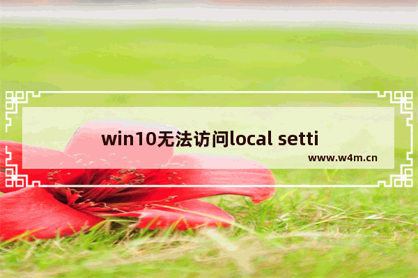 win10无法访问local settings,local settings文件夹找不到