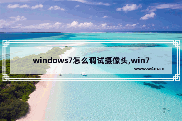 windows7怎么调试摄像头,win7系统怎么调试摄像头