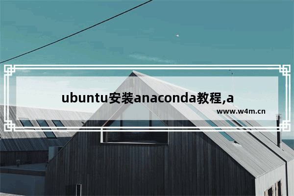 ubuntu安装anaconda教程,anaconda搭建pytorch环境