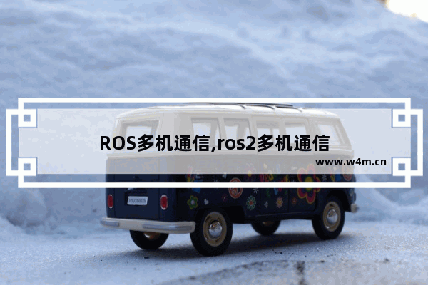 ROS多机通信,ros2多机通信