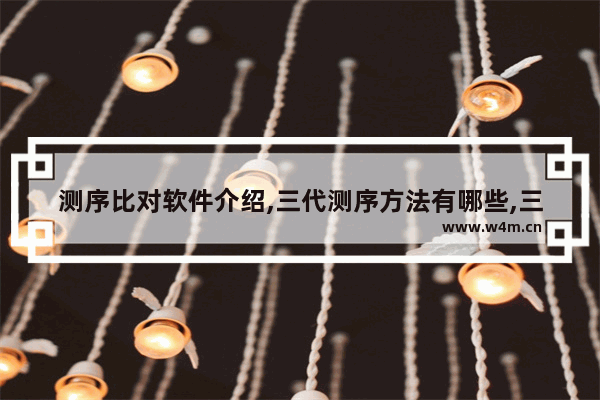 测序比对软件介绍,三代测序方法有哪些,三代测序应用