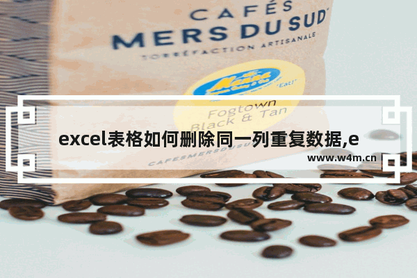 excel表格如何删除同一列重复数据,excel删除列中重复的数据