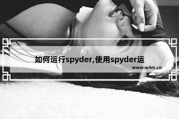 如何运行spyder,使用spyder运行程序的完整步骤