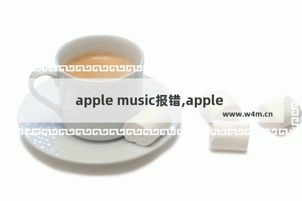 apple music报错,apple music错误代码20