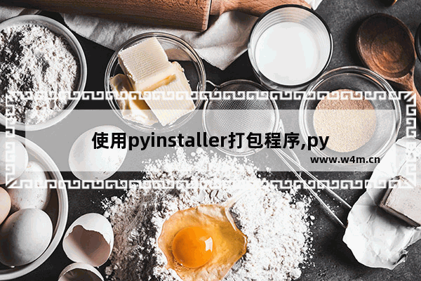 使用pyinstaller打包程序,pyinstaller打包exe命令