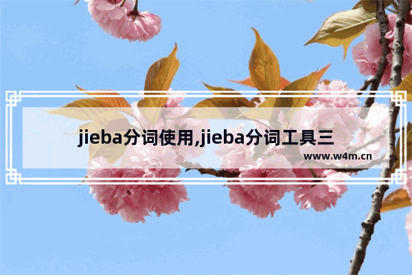 jieba分词使用,jieba分词工具三种分词模式