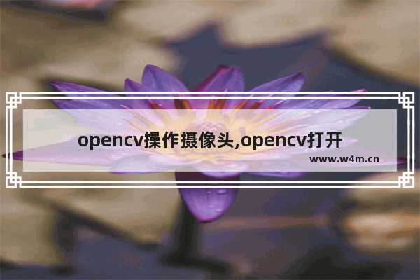 opencv操作摄像头,opencv打开网络摄像头