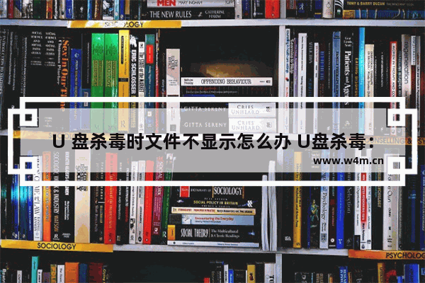 U 盘杀毒时文件不显示怎么办 U盘杀毒：文件不见怎么办？