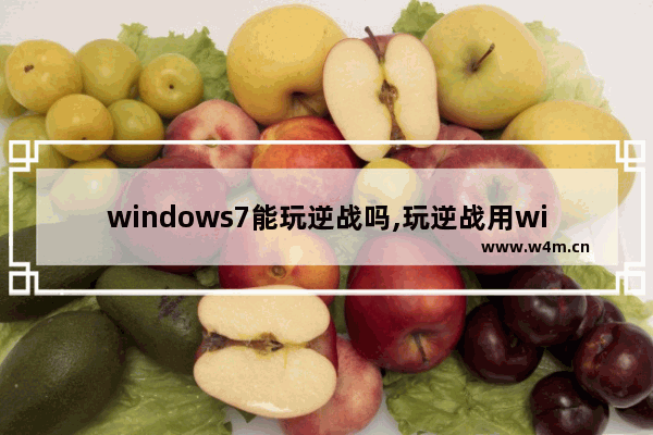 windows7能玩逆战吗,玩逆战用win7还是win10