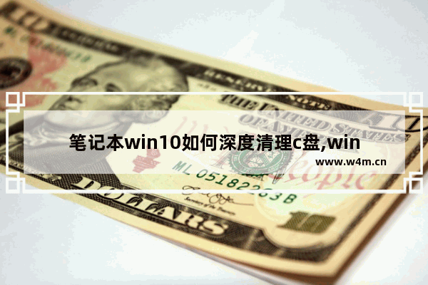 笔记本win10如何深度清理c盘,win10怎么深度清理c盘