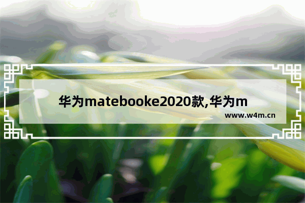 华为matebooke2020款,华为matebooke2019款测评