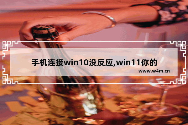 手机连接win10没反应,win11你的手机用不了