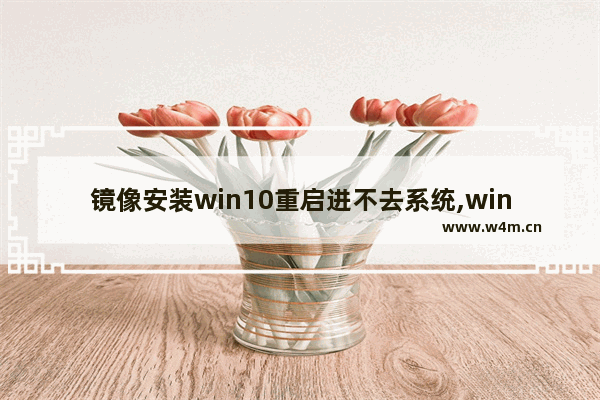 镜像安装win10重启进不去系统,windows10镜像安装失败