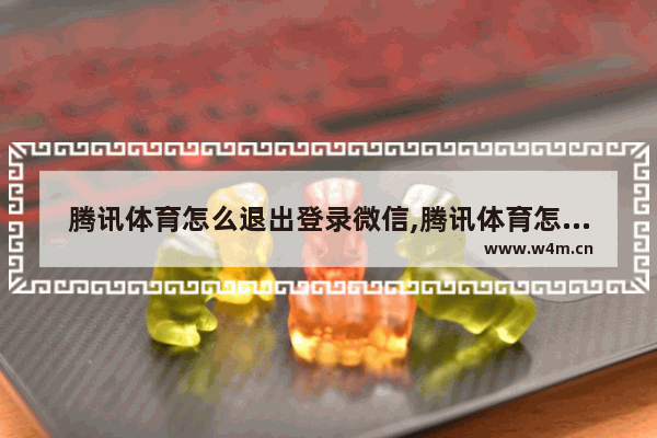 腾讯体育怎么退出登录微信,腾讯体育怎么退出登录账号