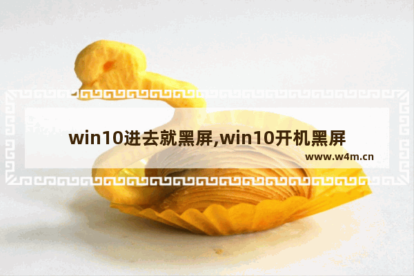 win10进去就黑屏,win10开机黑屏一会才能进桌面