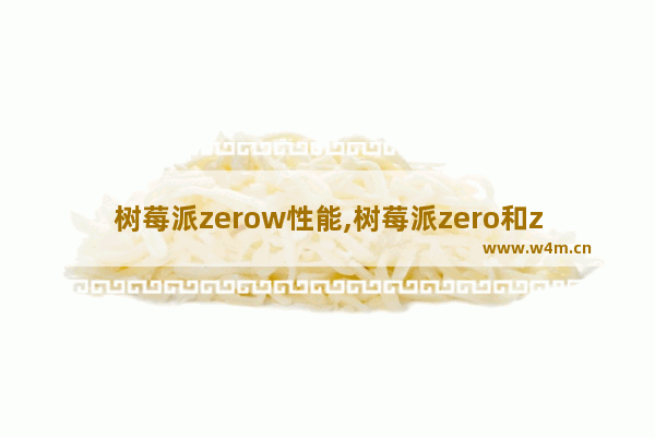 树莓派zerow性能,树莓派zero和zero w区别