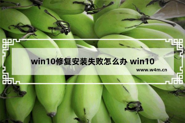 win10修复安装失败怎么办 win10安装失败怎么解决