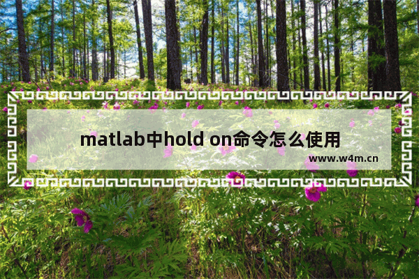 matlab中hold on命令怎么使用,hold on在matlab中的用法