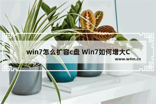 win7怎么扩容c盘 Win7如何增大C盘空间