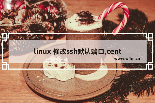 linux 修改ssh默认端口,centos 修改ssh端口号