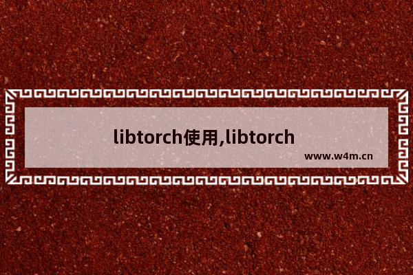 libtorch使用,libtorch linux