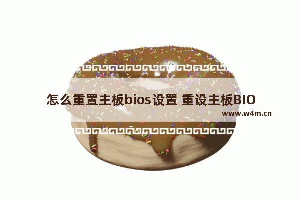 怎么重置主板bios设置 重设主板BIOS设置的方法