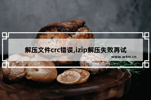 解压文件crc错误,izip解压失败再试一次