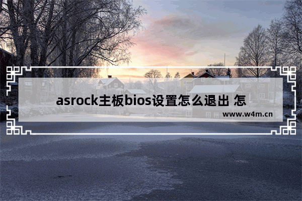 asrock主板bios设置怎么退出 怎样退出ASRock主板BIOS设置