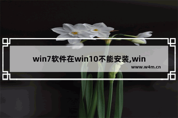 win7软件在win10不能安装,windows7无法安装