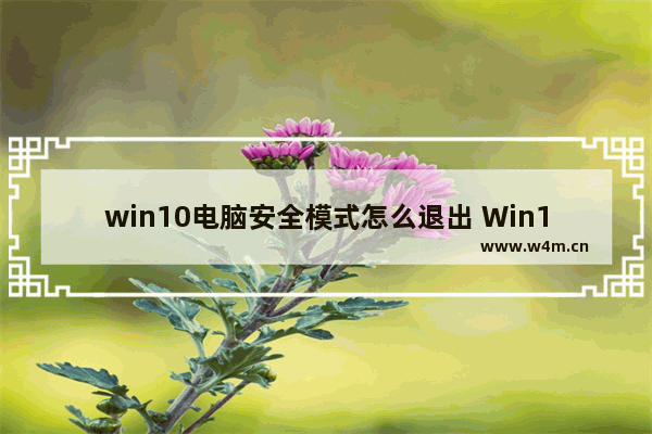 win10电脑安全模式怎么退出 Win10电脑如何退出安全模式？