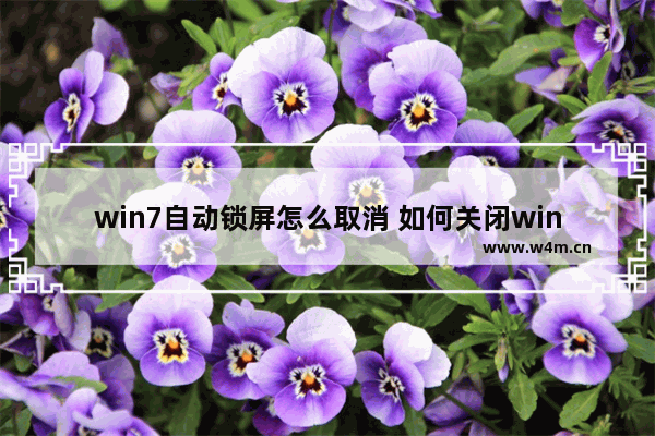 win7自动锁屏怎么取消 如何关闭win7自动锁屏