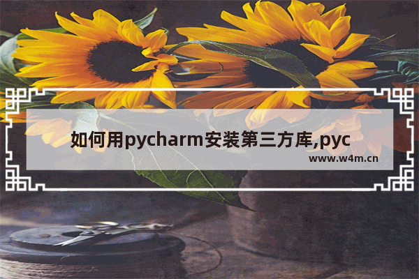 如何用pycharm安装第三方库,pycharm如何下载模块