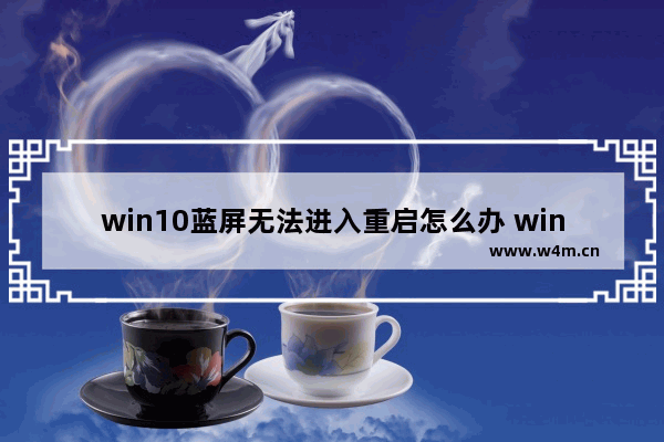 win10蓝屏无法进入重启怎么办 win10蓝屏重启故障解决方法