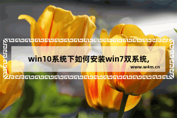 win10系统下如何安装win7双系统,win10如何安装双系统win7