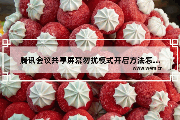 腾讯会议共享屏幕勿扰模式开启方法怎么设置,腾讯会议勿扰模式怎么开启