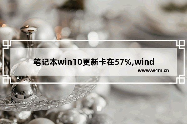 笔记本win10更新卡在57%,window10如何升级到1909