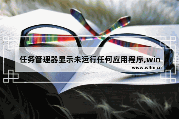 任务管理器显示未运行任何应用程序,win10任务管理器找不到应用程序