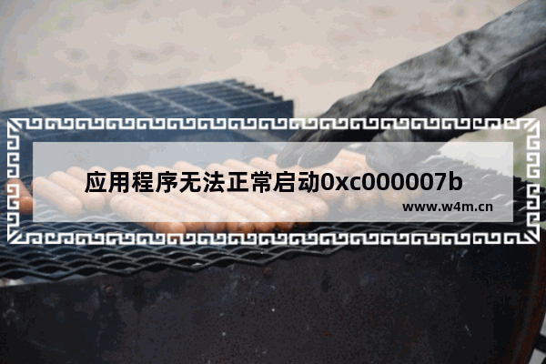 应用程序无法正常启动0xc000007bwin10,0xc000007b应用程序无法正常启动