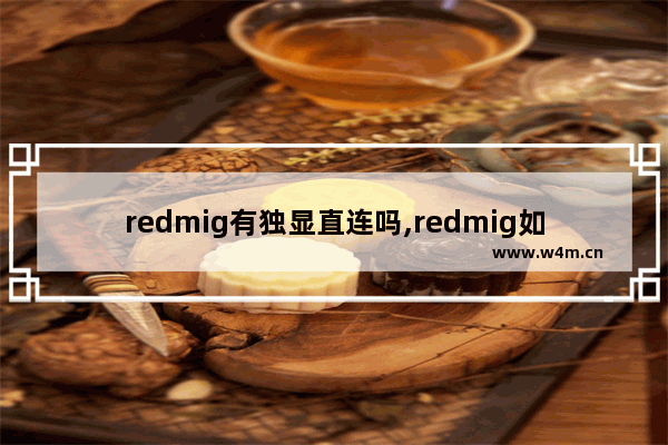 redmig有独显直连吗,redmig如何开启独显