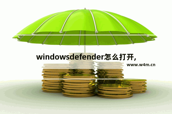 windowsdefender怎么打开,windows10 defender怎么打开