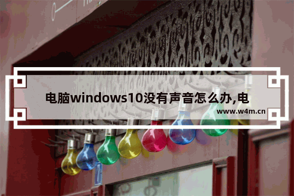 电脑windows10没有声音怎么办,电脑win10没有声音是怎么回事儿-