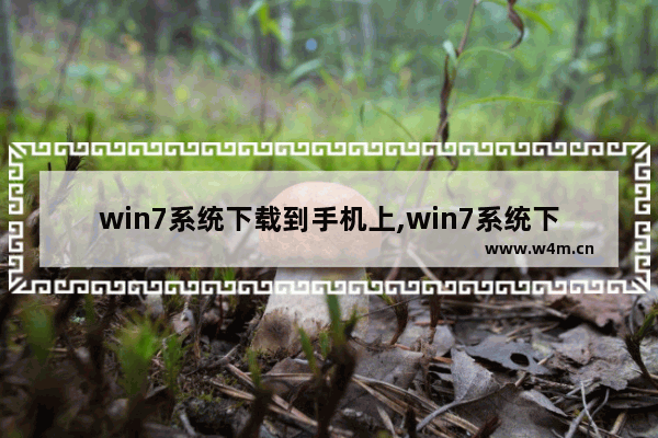 win7系统下载到手机上,win7系统下载到手机怎么装