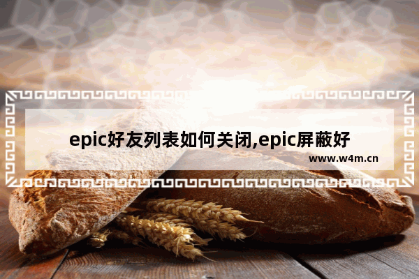 epic好友列表如何关闭,epic屏蔽好友后怎么取消